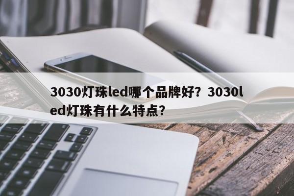 3030灯珠led哪个品牌好？3030led灯珠有什么特点？-第1张图片-0201灯珠，0603灯珠，0805灯珠，1206灯珠，3528灯珠，led灯珠厂家广东台宏光电 服务热线 400-689-8189