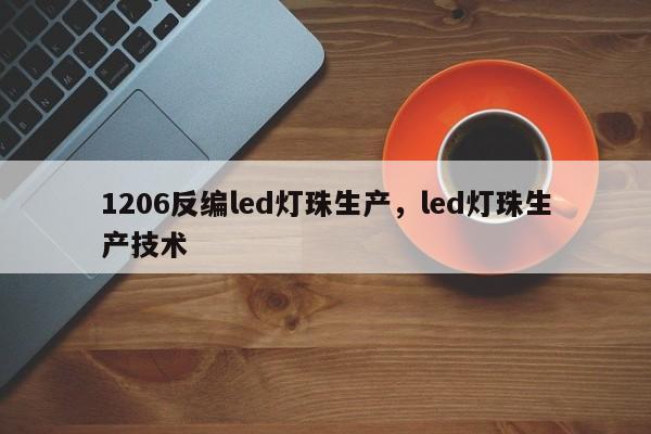 1206反编led灯珠生产，led灯珠生产技术-第1张图片-0201灯珠，0603灯珠，0805灯珠，1206灯珠，3528灯珠，led灯珠厂家广东台宏光电 服务热线 400-689-8189