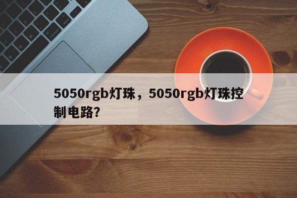 5050rgb灯珠，5050rgb灯珠控制电路？-第1张图片-0201灯珠，0603灯珠，0805灯珠，1206灯珠，3528灯珠，led灯珠厂家广东台宏光电 服务热线 400-689-8189