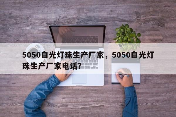 5050白光灯珠生产厂家，5050白光灯珠生产厂家电话？-第1张图片-0201灯珠，0603灯珠，0805灯珠，1206灯珠，3528灯珠，led灯珠厂家广东台宏光电 服务热线 400-689-8189