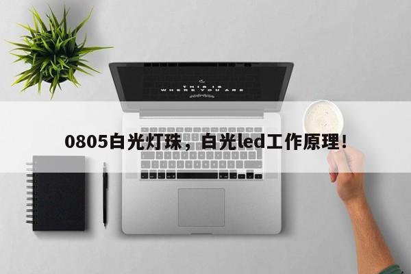 0805白光灯珠，白光led工作原理！-第1张图片-0201灯珠，0603灯珠，0805灯珠，1206灯珠，3528灯珠，led灯珠厂家广东台宏光电 服务热线 400-689-8189