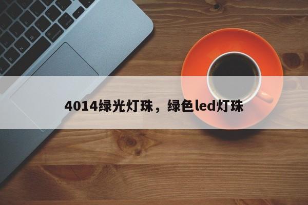 4014绿光灯珠，绿色led灯珠-第1张图片-0201灯珠，0603灯珠，0805灯珠，1206灯珠，3528灯珠，led灯珠厂家广东台宏光电 服务热线 400-689-8189