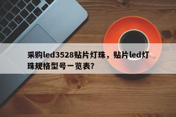 采购led3528贴片灯珠，贴片led灯珠规格型号一览表？-第1张图片-0201灯珠，0603灯珠，0805灯珠，1206灯珠，3528灯珠，led灯珠厂家广东台宏光电 服务热线 400-689-8189