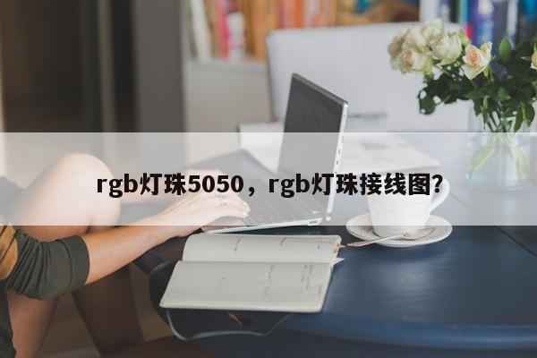 rgb灯珠5050，rgb灯珠接线图？-第1张图片-0201灯珠，0603灯珠，0805灯珠，1206灯珠，3528灯珠，led灯珠厂家广东台宏光电 服务热线 400-689-8189