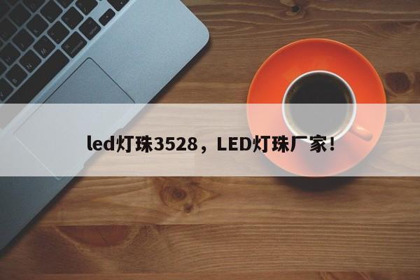 led灯珠3528，LED灯珠厂家！-第1张图片-0201灯珠，0603灯珠，0805灯珠，1206灯珠，3528灯珠，led灯珠厂家广东台宏光电 服务热线 400-689-8189