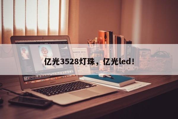 亿光3528灯珠，亿光led！-第1张图片-0201灯珠，0603灯珠，0805灯珠，1206灯珠，3528灯珠，led灯珠厂家广东台宏光电 服务热线 400-689-8189