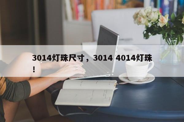 3014灯珠尺寸，3014 4014灯珠！-第1张图片-0201灯珠，0603灯珠，0805灯珠，1206灯珠，3528灯珠，led灯珠厂家广东台宏光电 服务热线 400-689-8189