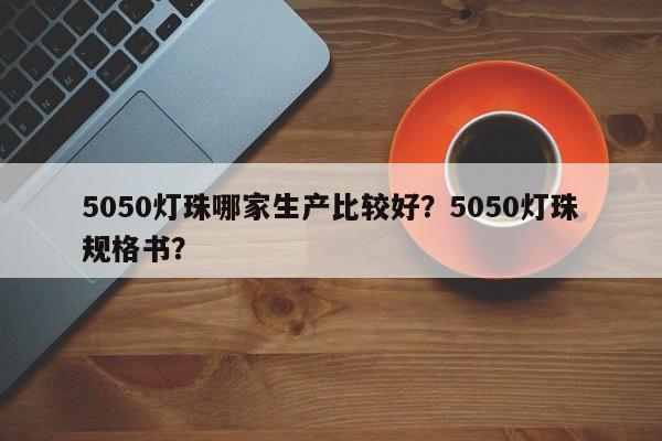 5050灯珠哪家生产比较好？5050灯珠规格书？-第1张图片-0201灯珠，0603灯珠，0805灯珠，1206灯珠，3528灯珠，led灯珠厂家广东台宏光电 服务热线 400-689-8189