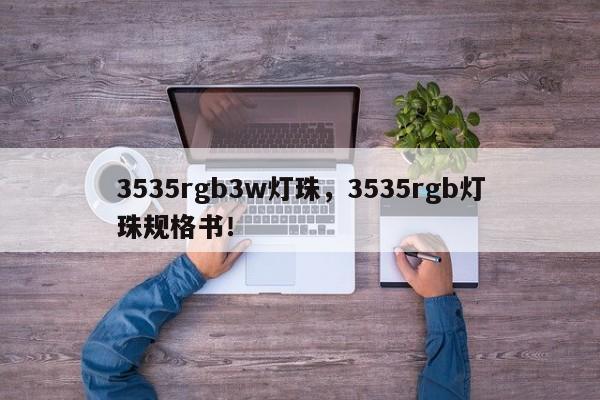 3535rgb3w灯珠，3535rgb灯珠规格书！-第1张图片-0201灯珠，0603灯珠，0805灯珠，1206灯珠，3528灯珠，led灯珠厂家广东台宏光电 服务热线 400-689-8189