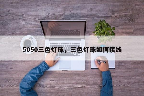 5050三色灯珠，三色灯珠如何接线-第1张图片-0201灯珠，0603灯珠，0805灯珠，1206灯珠，3528灯珠，led灯珠厂家广东台宏光电 服务热线 400-689-8189