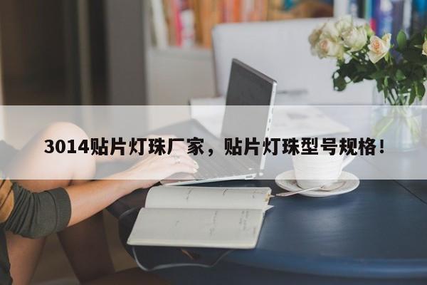3014贴片灯珠厂家，贴片灯珠型号规格！-第1张图片-0201灯珠，0603灯珠，0805灯珠，1206灯珠，3528灯珠，led灯珠厂家广东台宏光电 服务热线 400-689-8189
