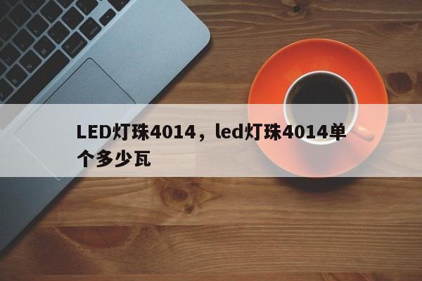 LED灯珠4014，led灯珠4014单个多少瓦-第1张图片-0201灯珠，0603灯珠，0805灯珠，1206灯珠，3528灯珠，led灯珠厂家广东台宏光电 服务热线 400-689-8189