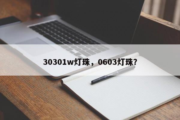 30301w灯珠，0603灯珠？-第1张图片-0201灯珠，0603灯珠，0805灯珠，1206灯珠，3528灯珠，led灯珠厂家广东台宏光电 服务热线 400-689-8189