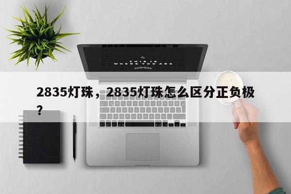 2835灯珠，2835灯珠怎么区分正负极？-第1张图片-0201灯珠，0603灯珠，0805灯珠，1206灯珠，3528灯珠，led灯珠厂家广东台宏光电 服务热线 400-689-8189