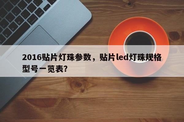 2016贴片灯珠参数，贴片led灯珠规格型号一览表？-第1张图片-0201灯珠，0603灯珠，0805灯珠，1206灯珠，3528灯珠，led灯珠厂家广东台宏光电 服务热线 400-689-8189