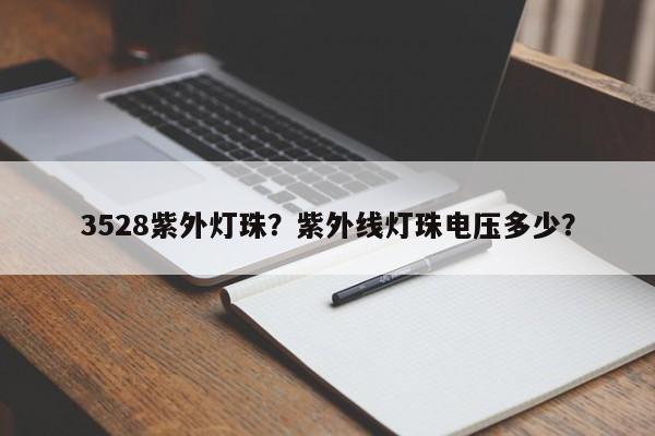 3528紫外灯珠？紫外线灯珠电压多少？-第1张图片-0201灯珠，0603灯珠，0805灯珠，1206灯珠，3528灯珠，led灯珠厂家广东台宏光电 服务热线 400-689-8189